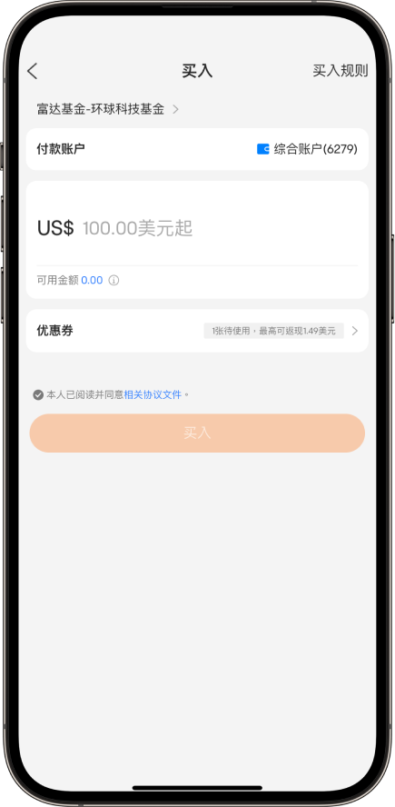 买入 买入规则 富达基金-环球科技基金 > 付款账户 综合账户（6279） US$100.00美元起 可用金额0.00 优惠券 1张待使用，最高可提现1.49美元 本人已阅读并同意相关协议文件 买入